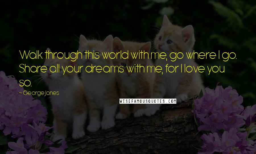 George Jones Quotes: Walk through this world with me, go where I go. Share all your dreams with me, for I love you so.