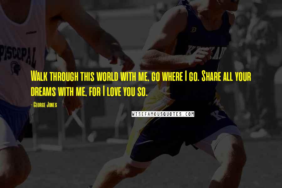 George Jones Quotes: Walk through this world with me, go where I go. Share all your dreams with me, for I love you so.