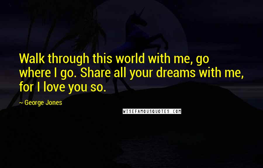 George Jones Quotes: Walk through this world with me, go where I go. Share all your dreams with me, for I love you so.