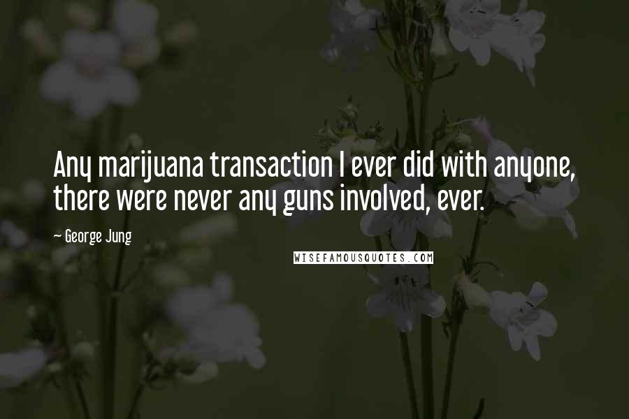 George Jung Quotes: Any marijuana transaction I ever did with anyone, there were never any guns involved, ever.