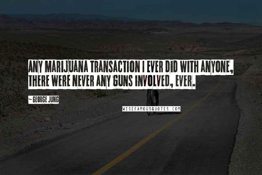 George Jung Quotes: Any marijuana transaction I ever did with anyone, there were never any guns involved, ever.