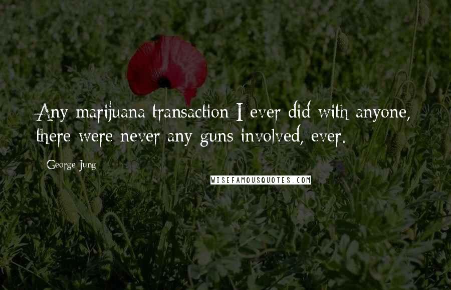 George Jung Quotes: Any marijuana transaction I ever did with anyone, there were never any guns involved, ever.