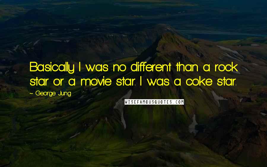 George Jung Quotes: Basically I was no different than a rock star or a movie star. I was a coke star.