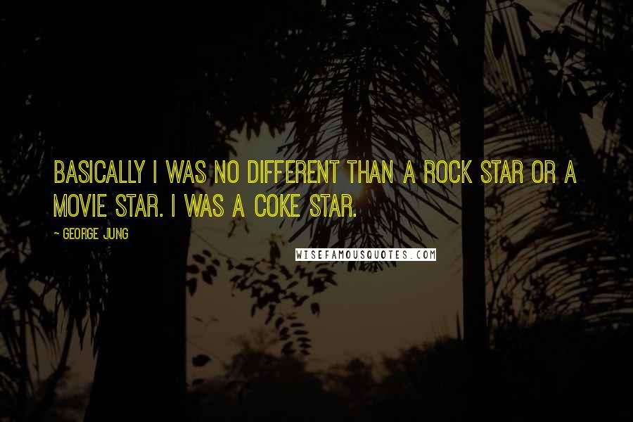 George Jung Quotes: Basically I was no different than a rock star or a movie star. I was a coke star.