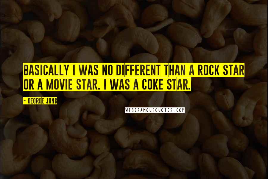 George Jung Quotes: Basically I was no different than a rock star or a movie star. I was a coke star.