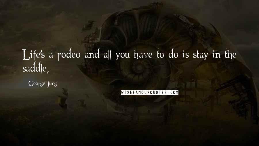 George Jung Quotes: Life's a rodeo and all you have to do is stay in the saddle,