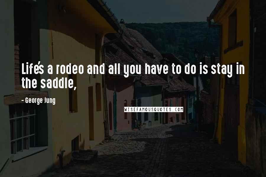 George Jung Quotes: Life's a rodeo and all you have to do is stay in the saddle,