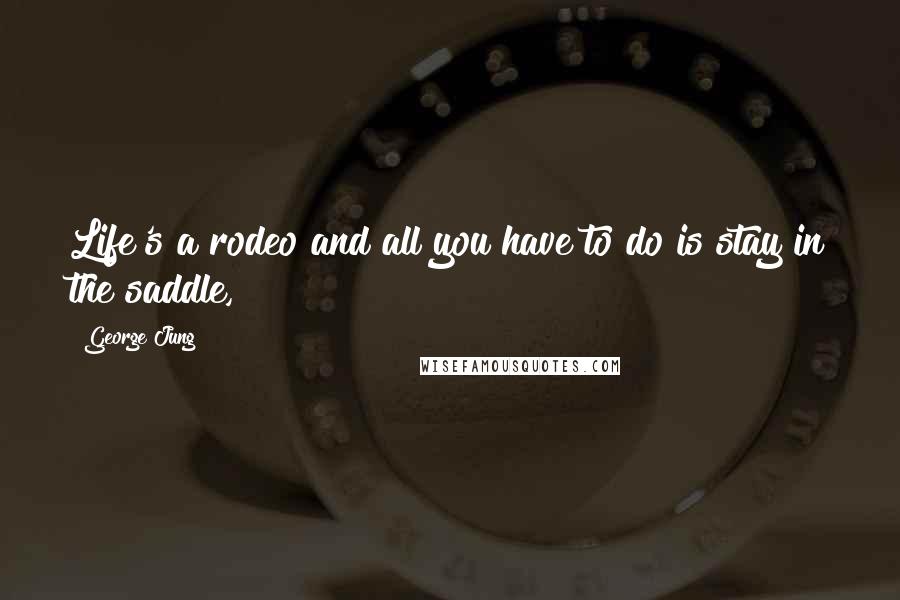 George Jung Quotes: Life's a rodeo and all you have to do is stay in the saddle,