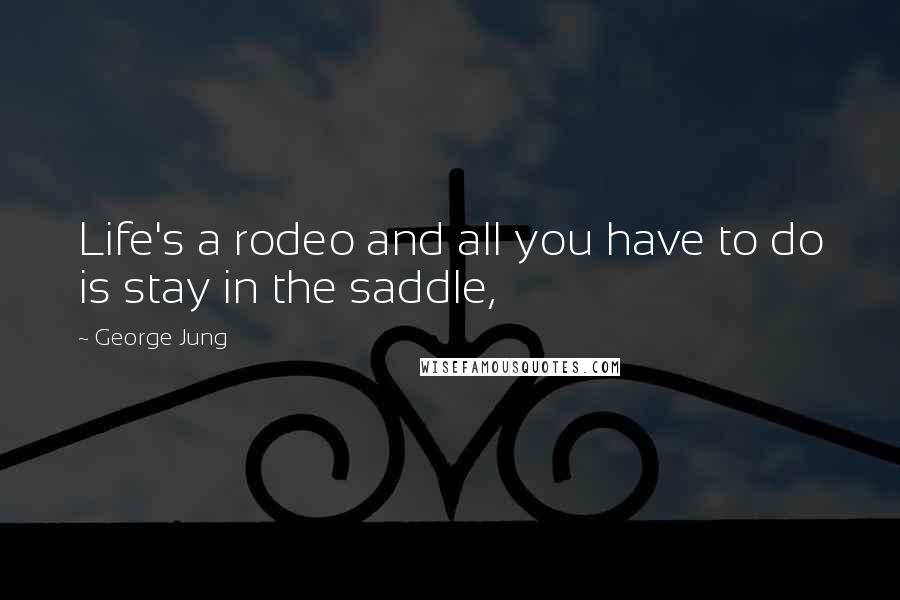 George Jung Quotes: Life's a rodeo and all you have to do is stay in the saddle,