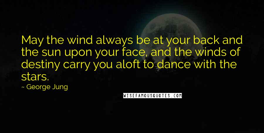 George Jung Quotes: May the wind always be at your back and the sun upon your face, and the winds of destiny carry you aloft to dance with the stars.