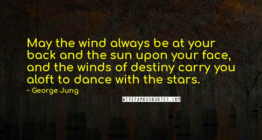 George Jung Quotes: May the wind always be at your back and the sun upon your face, and the winds of destiny carry you aloft to dance with the stars.