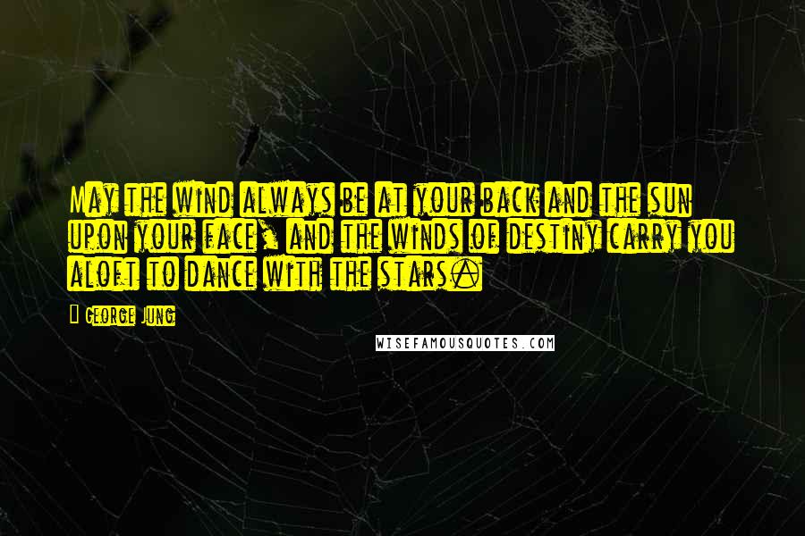 George Jung Quotes: May the wind always be at your back and the sun upon your face, and the winds of destiny carry you aloft to dance with the stars.
