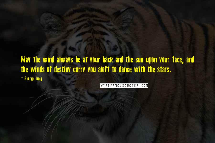 George Jung Quotes: May the wind always be at your back and the sun upon your face, and the winds of destiny carry you aloft to dance with the stars.