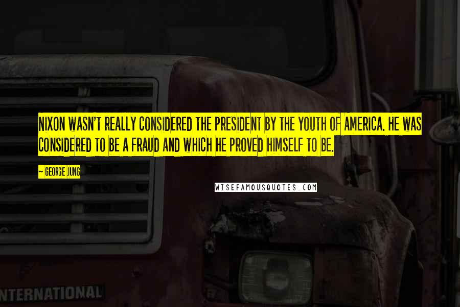 George Jung Quotes: Nixon wasn't really considered the president by the youth of America. He was considered to be a fraud and which he proved himself to be.