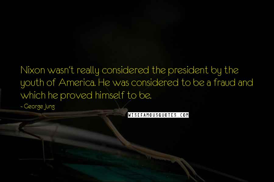 George Jung Quotes: Nixon wasn't really considered the president by the youth of America. He was considered to be a fraud and which he proved himself to be.