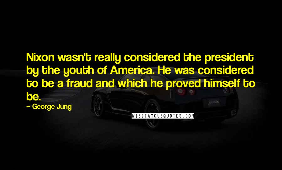 George Jung Quotes: Nixon wasn't really considered the president by the youth of America. He was considered to be a fraud and which he proved himself to be.