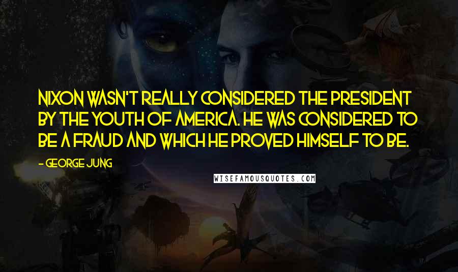 George Jung Quotes: Nixon wasn't really considered the president by the youth of America. He was considered to be a fraud and which he proved himself to be.