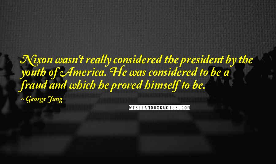 George Jung Quotes: Nixon wasn't really considered the president by the youth of America. He was considered to be a fraud and which he proved himself to be.