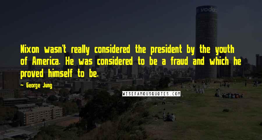 George Jung Quotes: Nixon wasn't really considered the president by the youth of America. He was considered to be a fraud and which he proved himself to be.