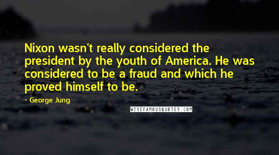 George Jung Quotes: Nixon wasn't really considered the president by the youth of America. He was considered to be a fraud and which he proved himself to be.