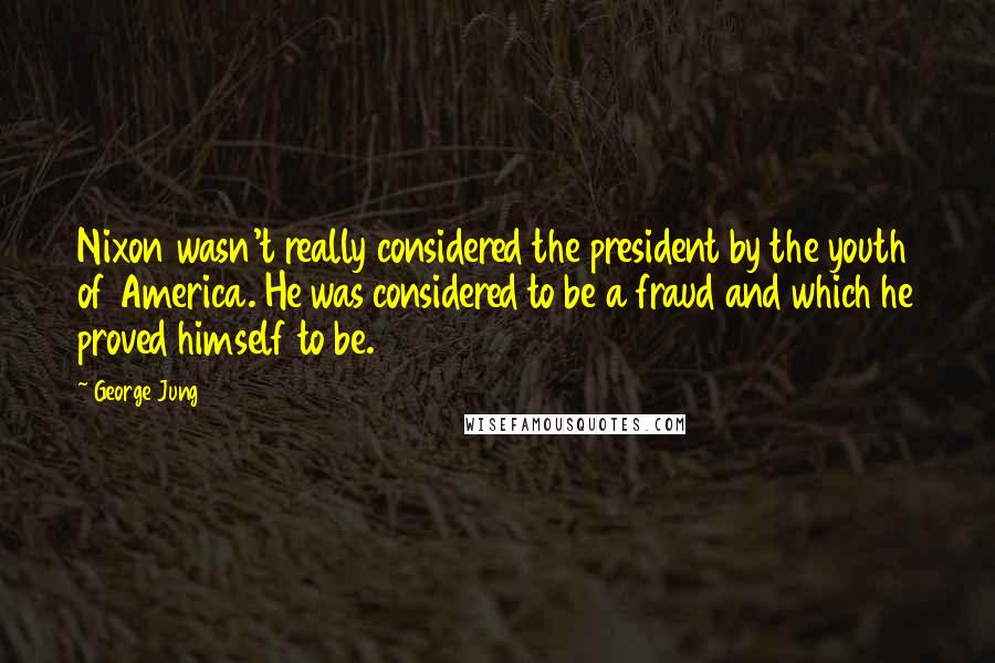 George Jung Quotes: Nixon wasn't really considered the president by the youth of America. He was considered to be a fraud and which he proved himself to be.