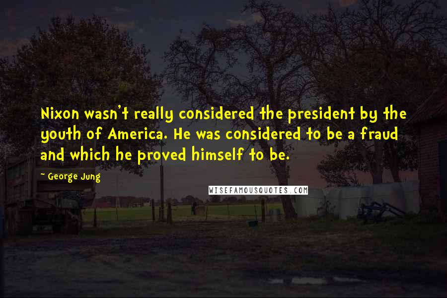 George Jung Quotes: Nixon wasn't really considered the president by the youth of America. He was considered to be a fraud and which he proved himself to be.