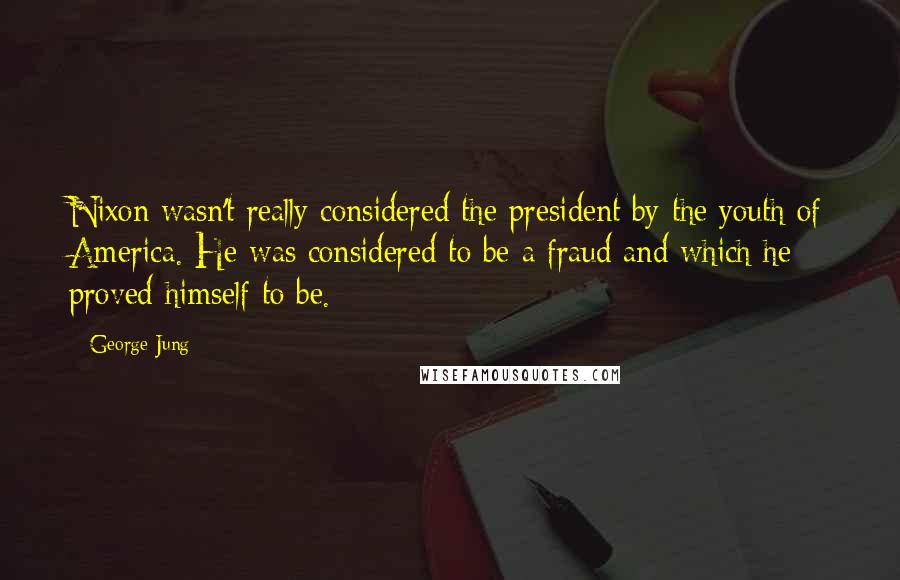 George Jung Quotes: Nixon wasn't really considered the president by the youth of America. He was considered to be a fraud and which he proved himself to be.