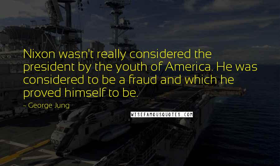 George Jung Quotes: Nixon wasn't really considered the president by the youth of America. He was considered to be a fraud and which he proved himself to be.