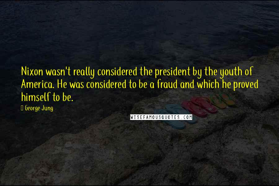 George Jung Quotes: Nixon wasn't really considered the president by the youth of America. He was considered to be a fraud and which he proved himself to be.