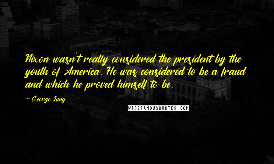 George Jung Quotes: Nixon wasn't really considered the president by the youth of America. He was considered to be a fraud and which he proved himself to be.