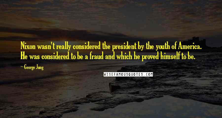 George Jung Quotes: Nixon wasn't really considered the president by the youth of America. He was considered to be a fraud and which he proved himself to be.