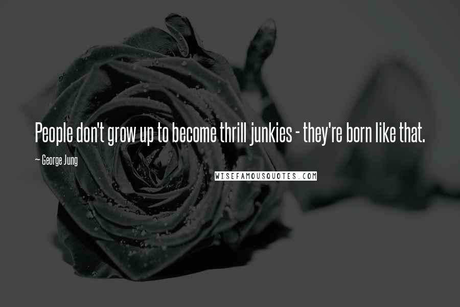 George Jung Quotes: People don't grow up to become thrill junkies - they're born like that.