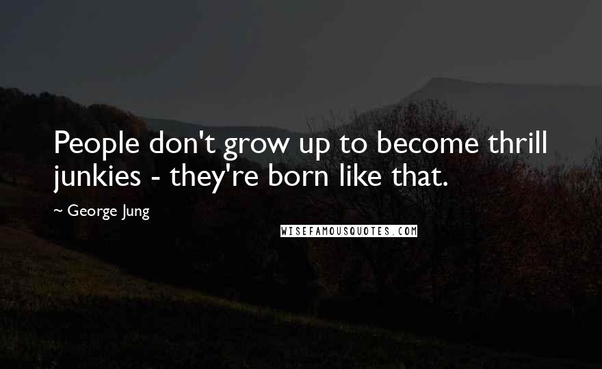 George Jung Quotes: People don't grow up to become thrill junkies - they're born like that.