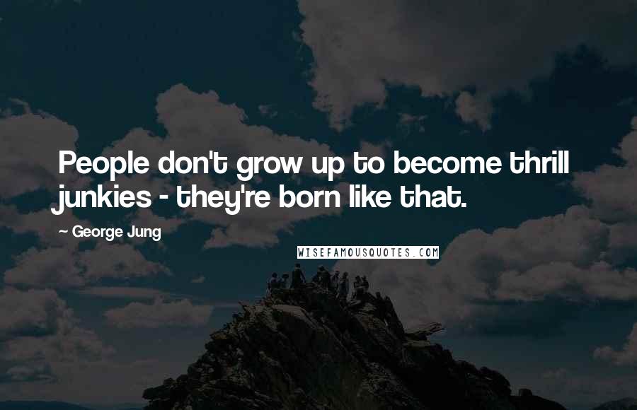 George Jung Quotes: People don't grow up to become thrill junkies - they're born like that.