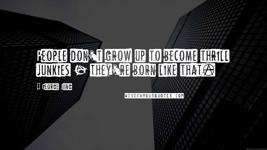 George Jung Quotes: People don't grow up to become thrill junkies - they're born like that.