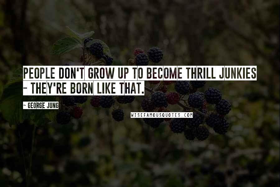 George Jung Quotes: People don't grow up to become thrill junkies - they're born like that.