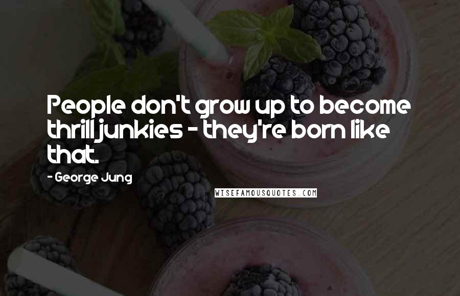 George Jung Quotes: People don't grow up to become thrill junkies - they're born like that.