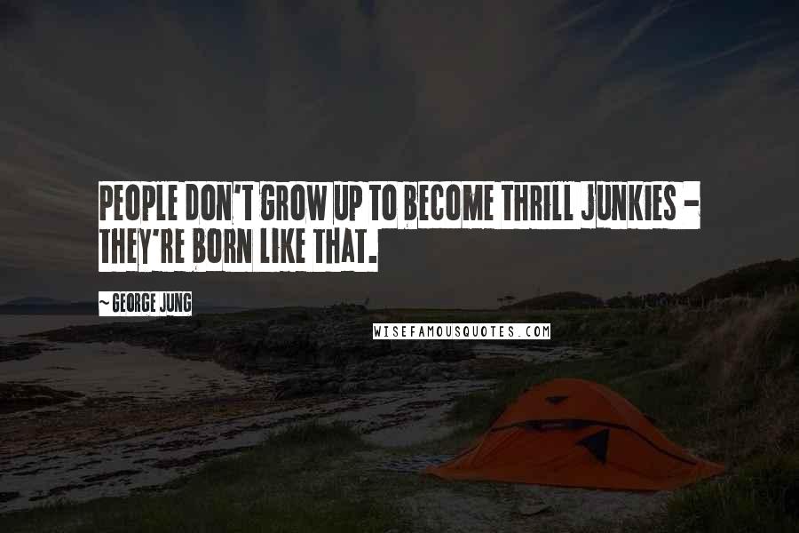 George Jung Quotes: People don't grow up to become thrill junkies - they're born like that.