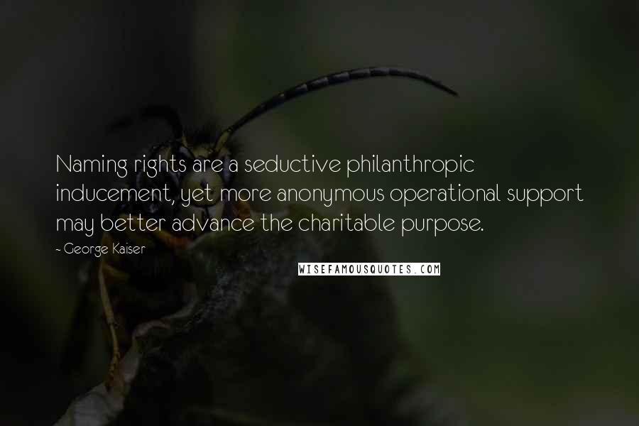 George Kaiser Quotes: Naming rights are a seductive philanthropic inducement, yet more anonymous operational support may better advance the charitable purpose.