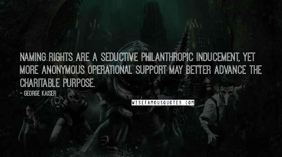 George Kaiser Quotes: Naming rights are a seductive philanthropic inducement, yet more anonymous operational support may better advance the charitable purpose.