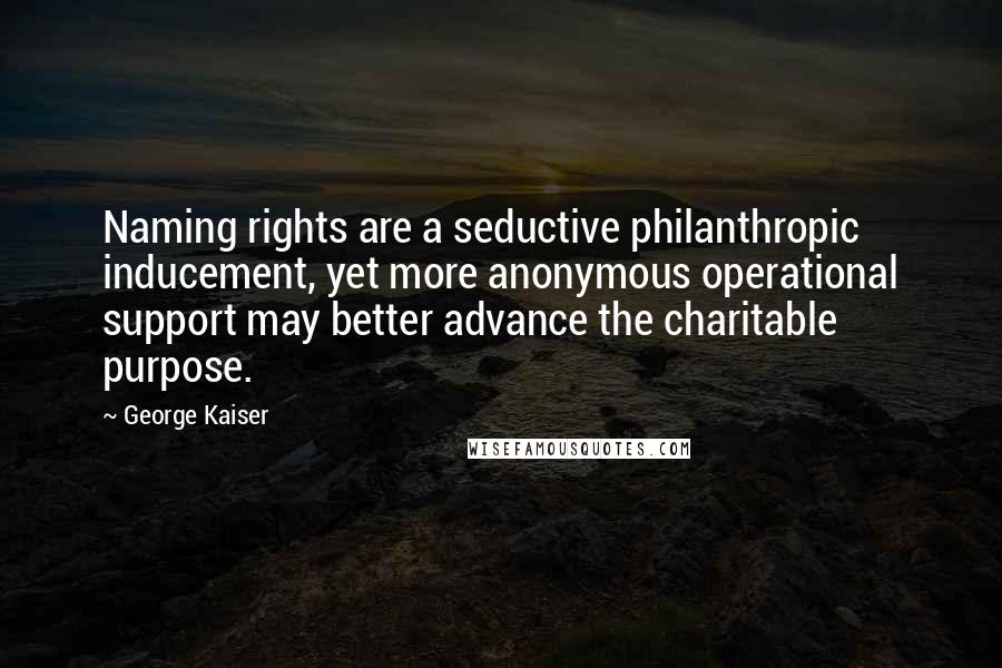 George Kaiser Quotes: Naming rights are a seductive philanthropic inducement, yet more anonymous operational support may better advance the charitable purpose.