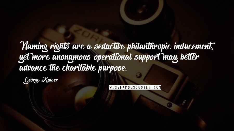 George Kaiser Quotes: Naming rights are a seductive philanthropic inducement, yet more anonymous operational support may better advance the charitable purpose.