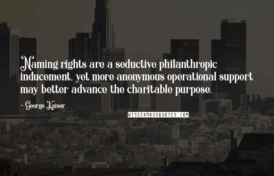 George Kaiser Quotes: Naming rights are a seductive philanthropic inducement, yet more anonymous operational support may better advance the charitable purpose.