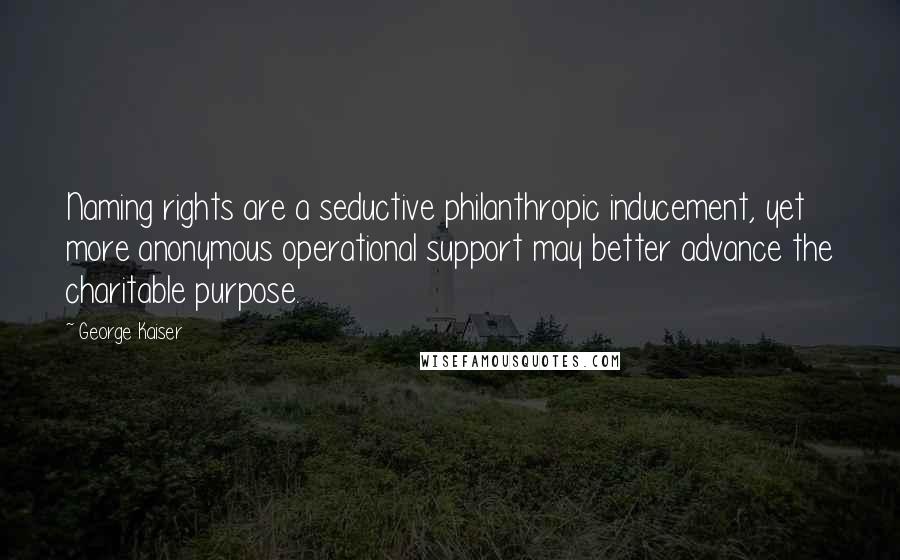 George Kaiser Quotes: Naming rights are a seductive philanthropic inducement, yet more anonymous operational support may better advance the charitable purpose.