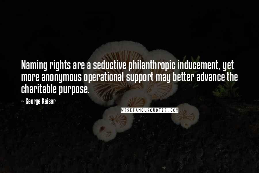 George Kaiser Quotes: Naming rights are a seductive philanthropic inducement, yet more anonymous operational support may better advance the charitable purpose.