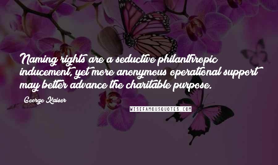 George Kaiser Quotes: Naming rights are a seductive philanthropic inducement, yet more anonymous operational support may better advance the charitable purpose.