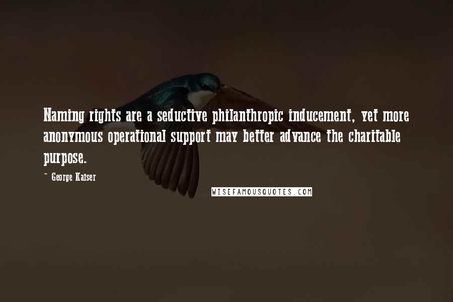 George Kaiser Quotes: Naming rights are a seductive philanthropic inducement, yet more anonymous operational support may better advance the charitable purpose.