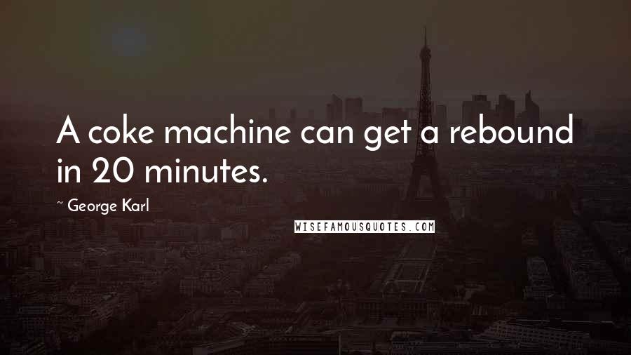 George Karl Quotes: A coke machine can get a rebound in 20 minutes.