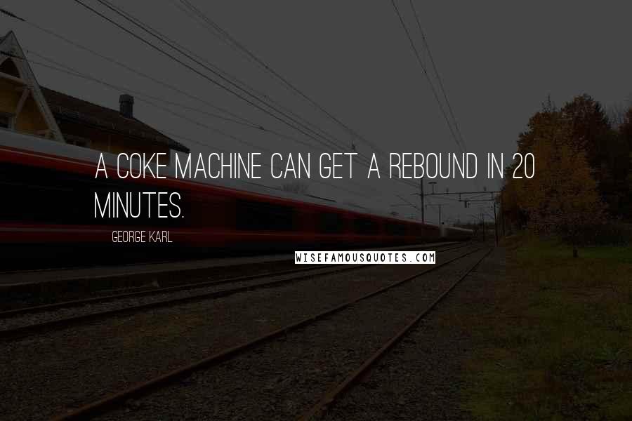George Karl Quotes: A coke machine can get a rebound in 20 minutes.