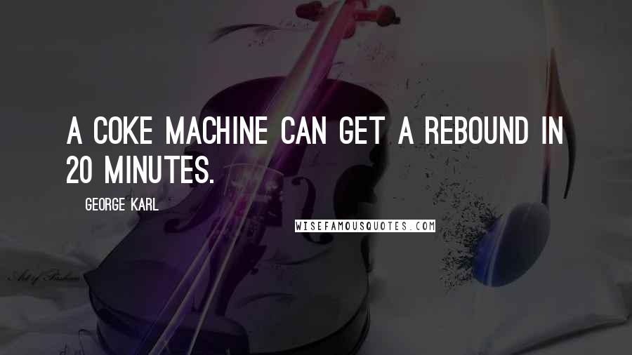 George Karl Quotes: A coke machine can get a rebound in 20 minutes.